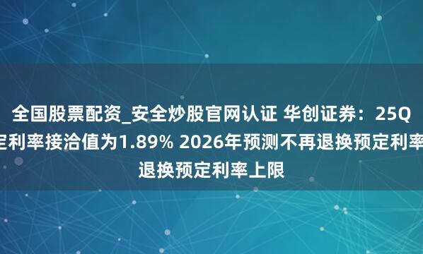 全国股票配资_安全炒股官网认证 华创证券：25Q4预定利率接洽值为1.89% 2026年预测不再退换预定利率上限