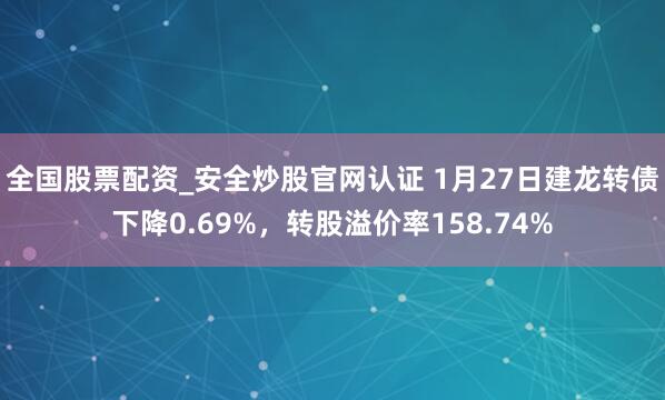 全国股票配资_安全炒股官网认证 1月27日建龙转债下降0.69%，转股溢价率158.74%