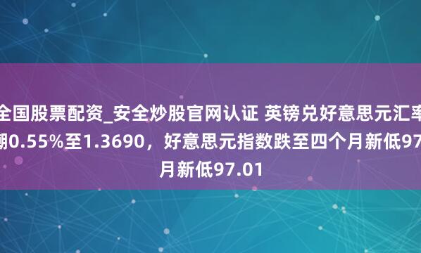 全国股票配资_安全炒股官网认证 英镑兑好意思元汇率高潮0.55%至1.3690，好意思元指数跌至四个月新低97.01