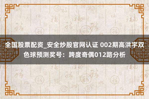 全国股票配资_安全炒股官网认证 002期高洪宇双色球预测奖号：跨度奇偶012路分析