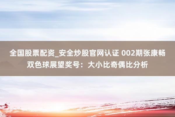 全国股票配资_安全炒股官网认证 002期张康畅双色球展望奖号：大小比奇偶比分析