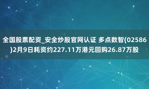 全国股票配资_安全炒股官网认证 多点数智(02586)2月9日耗资约227.11万港元回购26.87万股