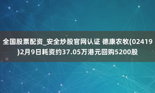 全国股票配资_安全炒股官网认证 德康农牧(02419)2月9日耗资约37.05万港元回购5200股