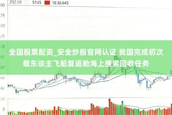 全国股票配资_安全炒股官网认证 我国完成初次载东谈主飞船复返舱海上搜索回收任务