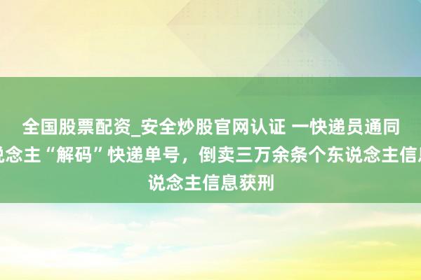 全国股票配资_安全炒股官网认证 一快递员通同他东说念主“解码”快递单号,倒卖三万余条个东说念主信息获刑