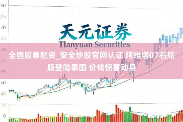 全国股票配资_安全炒股官网认证 阿维塔07右舵版登陆泰国 价钱惊喜动身